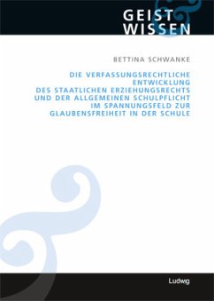 Die verfassungsrechtliche Entwicklung des staatlichen Erziehungsrechts und der allgemeinen Schulpflicht im Spannungsfeld zur Glaubensfreiheit in der Schule - Schwanke, Bettina