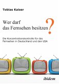 Wer darf das Fernsehen besitzen? Die Konzentrationskontrolle für das Fernsehen in Deutschland und den USA.