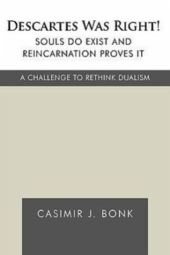 Descartes Was Right! Souls Do Exist and Reincarnation Proves It - Casimir J. Bonk, J. Bonk