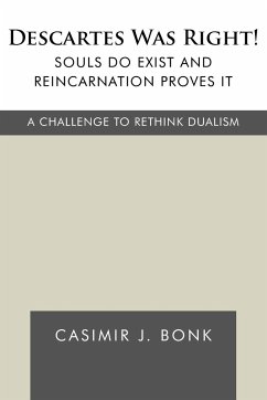 Descartes Was Right! Souls Do Exist and Reincarnation Proves It - Casimir J. Bonk, J. Bonk