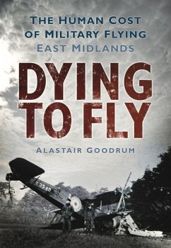 Dying to Fly: The Human Cost of Military Flying: East Midlands - Goodrum, Alastair