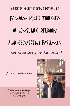 Random Poetic Thoughts of Love, Life, Religion and Irreverent Pastimes, (not necessarily in that order.) - Rossbacher, John R