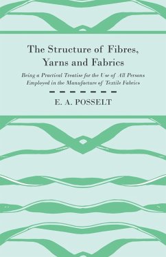 The Structure Of Fibres, Yarns And Fabrics - Being A Practical Treatise For The Use Of All Persons Employed In The Manufacture Of Textile Fabrics - Posselt, E. A.