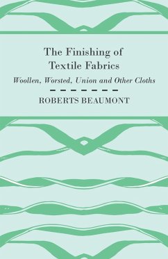 The Finishing of Textile Fabrics - Woollen, Worsted, Union and Other Cloths - With 151 Illustrations of Fibres, Yarns, and Fabrics, also Sectional and Other Drawings of Finishing Machinery - Beaumont, Roberts
