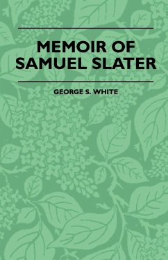 Memoir Of Samuel Slater Connected With A History Of The Rise And Progress Of The Cotton Manufacture In England And America - White, George S.