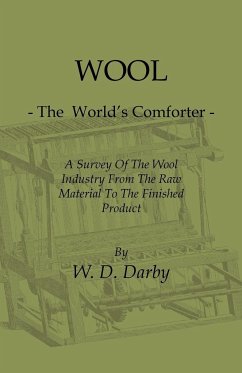 Wool - The World's Comforter - A Survey of the Wool Industry from the Raw Material to the Finished Product, Including Descriptions of the Manufacturin - Darby, W. D.