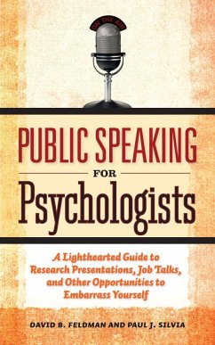 Public Speaking for Psychologists: A Lighthearted Guide to Research Presentations, Job Talks, and Other Opportunities to Embarrass Yourself - Feldman, David B.; Silvia, Paul J.