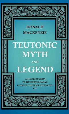 Teutonic Myth and Legend - An Introduction to the Eddas & Sagas, Beowulf, The Nibelungenlied, etc - Mackenzie, Donald