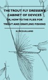 The Trout Fly Dresser's Cabinet Of Devices - Or, How To The Flies For Trout And Grayling Fishing