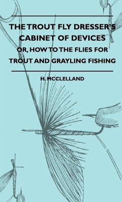 The Trout Fly Dresser's Cabinet Of Devices - Or, How To The Flies For Trout And Grayling Fishing - McClelland, H.