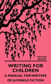 Writing for Children - A Manual for Writers of Juvenile Fiction