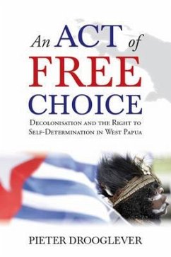 An Act of Free Choice: Decolonisation and the Right to Self-Determination in West Papua - Drooglever, Pieter