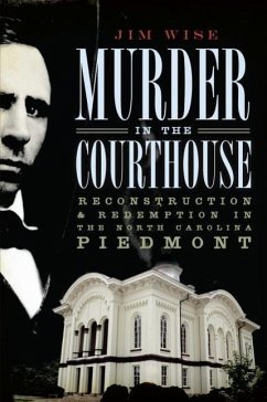 Murder in the Courthouse:: Reconstruction and Redemption in the North Carolina Piedmont - Wise, Jim