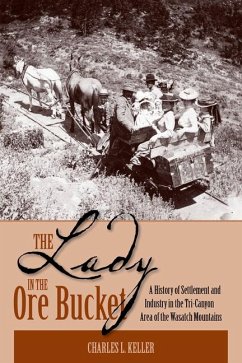 The Lady in the Ore Bucket: A History of Settlement and Industry in the Tri-Canyon Area of the Wasatch Mountains - Keller, Charles L.