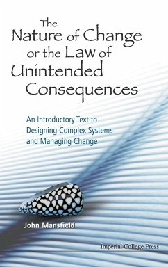 Nature of Change or the Law of Unintended Consequences, The: An Introductory Text to Designing Complex Systems and Managing Change