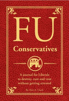 Fu Conservatives: A Journal for Liberals to Destroy, Rant and Vent Without Getting Arrested - Lluch, Alex A.