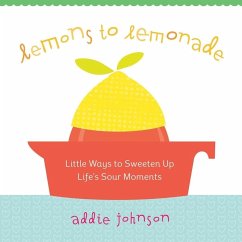 Lemons to Lemonade: Little Ways to Sweeten Up Life's Sour Moments - Johnson, Addie
