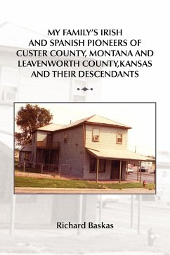 My Family's Irish and Spanish Pioneers of Custer County, Montana and Leavenworth County, Kansas and Their Descendants - Baskas, Richard