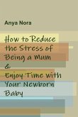 How to Reduce the Stress of Being a Mum & Enjoy Time with Your Newborn Baby