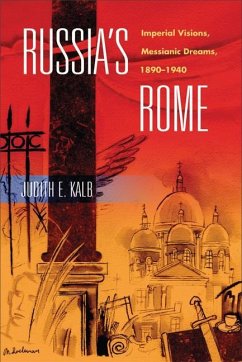 Russia's Rome: Imperial Visions, Messianic Dreams, 1890a 1940 - Kalb, Judith E.