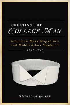Creating the College Man: American Mass Magazines and Middle-Class Manhood, 1890a 1915 - Clark, Daniel A.