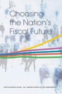 Choosing the Nation's Fiscal Future - National Academy of Public Administration; National Research Council; Division of Behavioral and Social Sciences and Education; Committee on the Fiscal Future of the United States