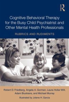 Cognitive Behavioral Therapy for the Busy Child Psychiatrist and Other Mental Health Professionals - Friedberg, Robert; Gorman, Angela A; Hollar Wilt, Laura; Biuckians, Adam; Murray, Michael