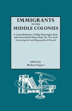 Immigrants to the Middle Colonies. a Consolidation of Ship Passenger Lists and Associated Data from the New York Genealogical and Biographical Record - Tepper, Michael