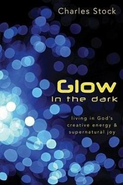 Glow in the Dark: Living in God's Creative Energy & Supernatural Joy - Stock, Charles