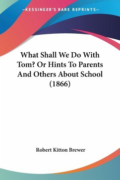 What Shall We Do With Tom? Or Hints To Parents And Others About School (1866) - Brewer, Robert Kitton