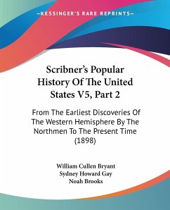 Scribner's Popular History Of The United States V5, Part 2 - Bryant, William Cullen; Gay, Sydney Howard; Brooks, Noah