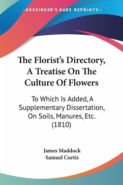 The Florist's Directory, A Treatise On The Culture Of Flowers - Maddock, James