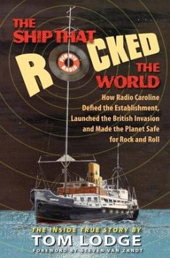 The Ship That Rocked the World: How Radio Caroline Defied the Establishment, Launched the British Invasion, and Made the Planet Safe for Rock and Roll - Lodge, Tom
