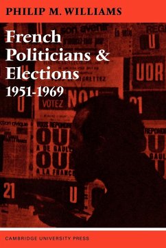 French Politicians and Elections 1951 1969 - Williams, Robert; Williams, Angela; Williams, Philip M.