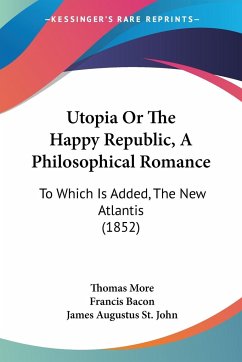 Utopia Or The Happy Republic, A Philosophical Romance - More, Thomas; Bacon, Francis; St. John, James Augustus