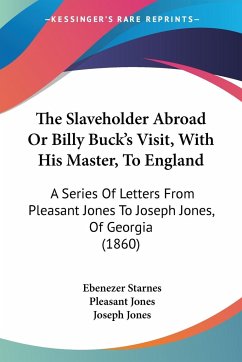 The Slaveholder Abroad Or Billy Buck's Visit, With His Master, To England - Starnes, Ebenezer; Jones, Pleasant; Jones, Joseph