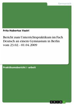 Bericht zum Unterrichtspraktikum im Fach Deutsch an einem Gymnasium in Berlin vom 23.02. - 01.04.2009 - Vaziri, Fritz Hubertus