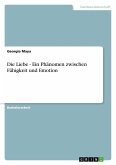 Die Liebe - Ein Phänomen zwischen Fähigkeit und Emotion Die Liebe - Ein Phänomen zwischen Fähigkeit und Emotion