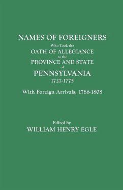 Names of Foreigners Who Took the Oath of Allegiance to the Province and State of Pennsylvania, 1727-1775. with the Foreign Arrivals, 1786-1808