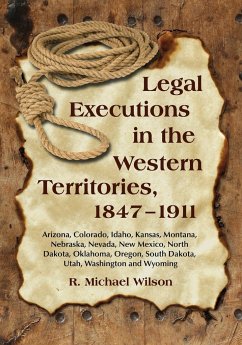 Legal Executions in the Western Territories, 1847-1911: Arizona, Colorado, Idaho, Kansas, Montana, Nebraska, Nevada, New Mexico, North Dakota, Oklahom - Wilson, R. Michael