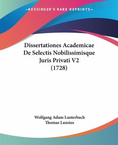 Dissertationes Academicae De Selectis Nobilissimisque Juris Privati V2 (1728) - Lauterbach, Wolfgang Adam; Lansius, Thomas