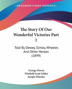 The Story Of Our Wonderful Victories Part 1 - Dewey, George; Schley, Winfield Scott; Wheeler, Joseph
