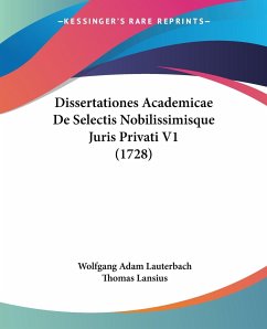 Dissertationes Academicae De Selectis Nobilissimisque Juris Privati V1 (1728) - Lauterbach, Wolfgang Adam; Lansius, Thomas