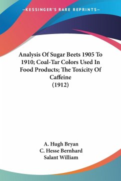 Analysis Of Sugar Beets 1905 To 1910; Coal-Tar Colors Used In Food Products; The Toxicity Of Caffeine (1912) - Bryan, A. Hugh; Bernhard, C. Hesse; William, Salant