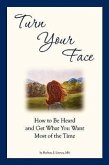 Turn Your Face: How to Be Heard and Get What You Want Most of the Time