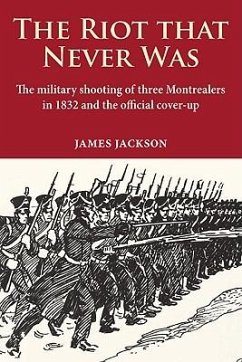 The Riot That Never Was: The Military Shooting of Three Montrealers in 1832 and the Official Cover-Up - Jackson, James