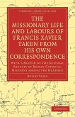 The Missionary Life and Labours of Francis Xavier Taken from His Own Correspondence