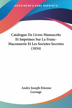 Catalogue De Livres Manuscrits Et Imprimes Sur La Franc-Maconnerie Et Les Societes Secretes (1834)