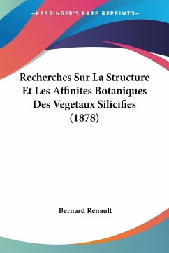 Recherches Sur La Structure Et Les Affinites Botaniques Des Vegetaux Silicifies (1878) - Renault, Bernard