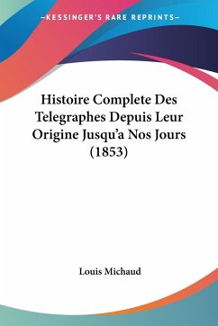 Histoire Complete Des Telegraphes Depuis Leur Origine Jusqu'a Nos Jours (1853) - Michaud, Louis